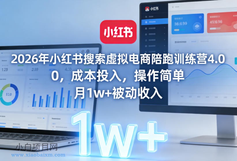 【匠心小白】2026年小红书搜索虚拟电商陪跑训练营4.0，0成本投入，操作简单，月1w+被动收入-小白项目分享网