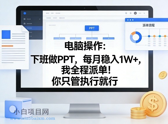 【匠心小白】电脑操作：下班做PPT，每月稳入1W+，我全程派单！你只管执行就行【揭秘】-小白项目分享网