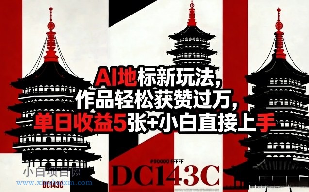 【匠心小白】AI地标新玩法，作品轻松获赞过万，单日收益5张+小白直接上手-小白项目分享网