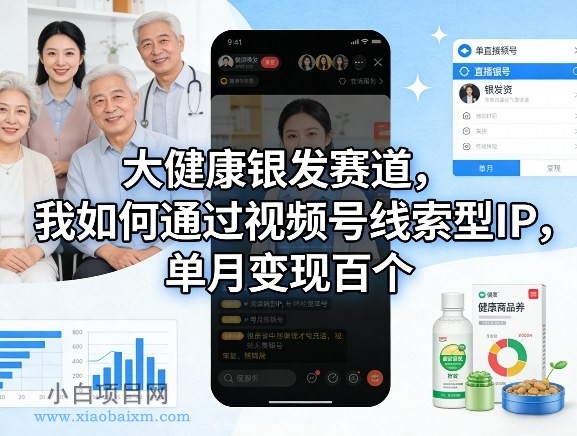 【匠心小白】大健康银发赛道，我如何通过视频号线索型IP，单月变现百个-小白项目分享网