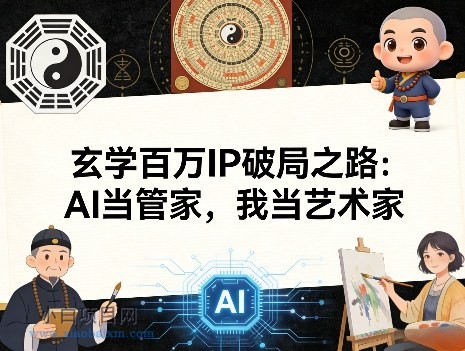 【匠心小白】玄学百万IP破局之路：AI当管家，我当艺术家-小白项目分享网