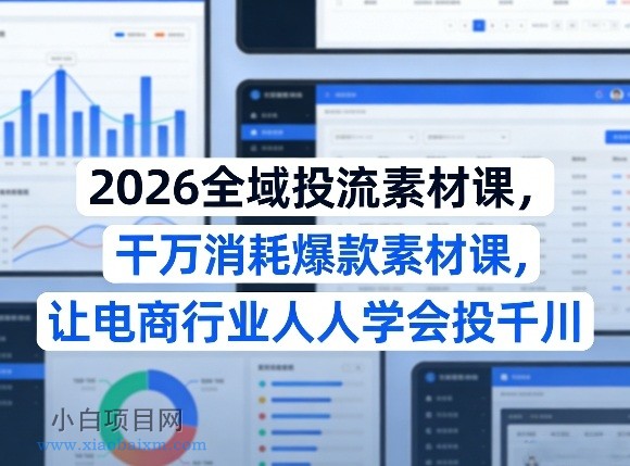 【匠心小白】2026全域投流素材课，干万消耗爆款素材课，让电商行业人人学会投千川-小白项目分享网