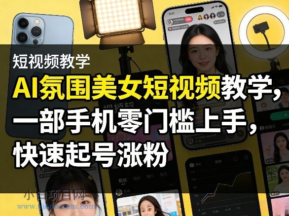 【匠心小白】AI氛围美女短视频教学，一部手机零门槛上手，快速起号涨粉-小白项目分享网