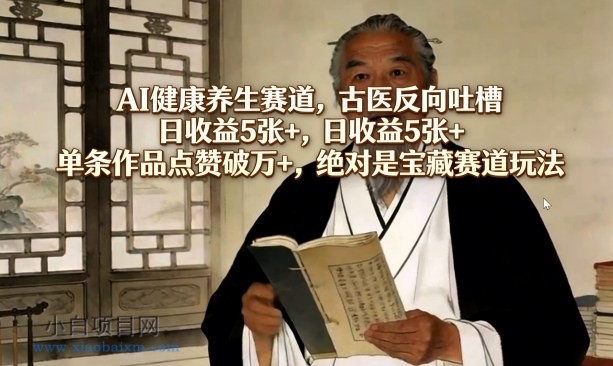 【匠心小白】AI健康养生赛道，古医反向吐槽，日收益5张+，单条作品点赞破万+，绝对是宝藏赛道玩法-小白项目分享网