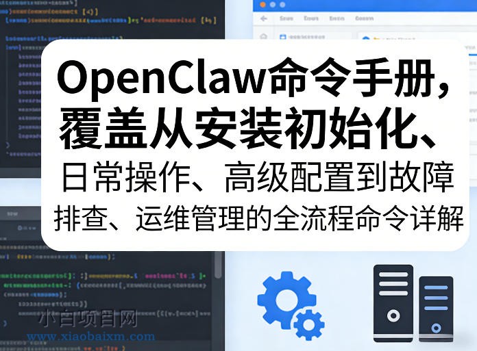 【匠心小白】OpenClaw命令手册，覆盖从安装初始化、日常操作、高级配置到故障排查、运维管理的全流程命令详解-小白项目分享网