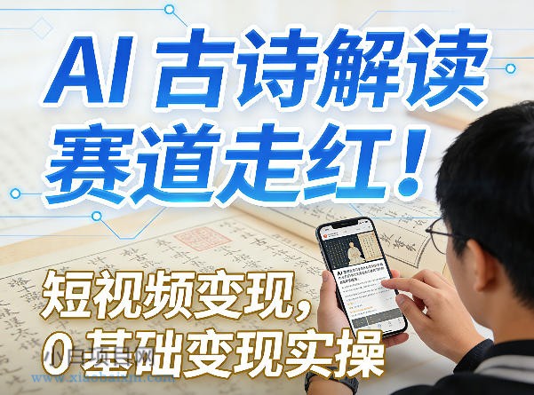 【匠心小白】AI古诗解读赛道走红！短视频变现，0基础变现实操-小白项目分享网