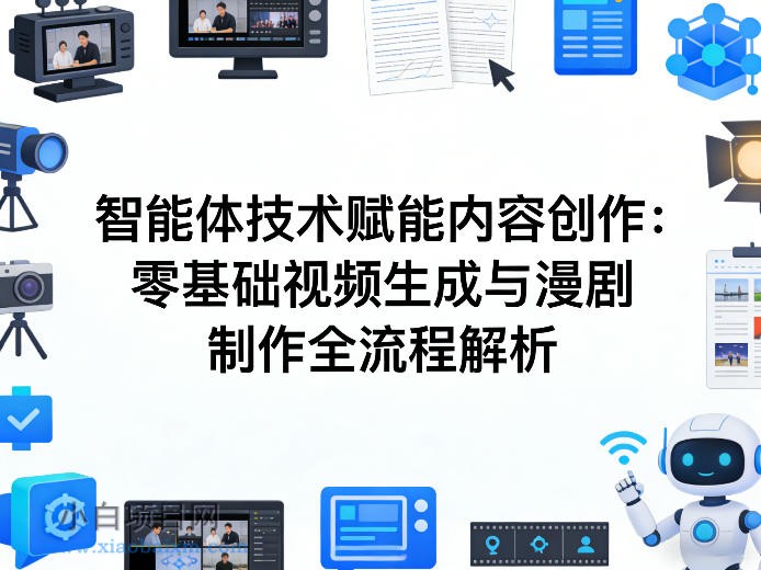 【匠心小白】AI智能体技术赋能内容创作：零基础视频生成与漫剧制作全流程解析-小白项目分享网