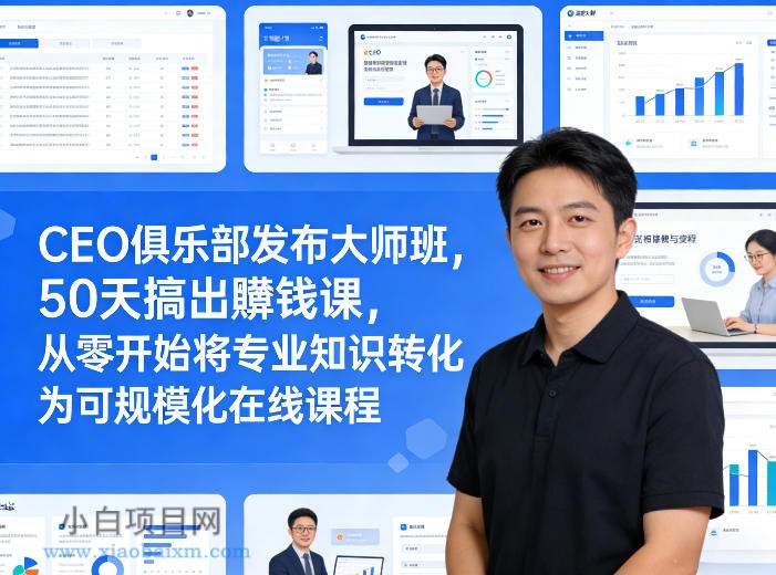 【匠心小白】CEO俱乐部发布大师班,50天搞出賺钱课,从零开始将专业知识转化为可规模化在线课程