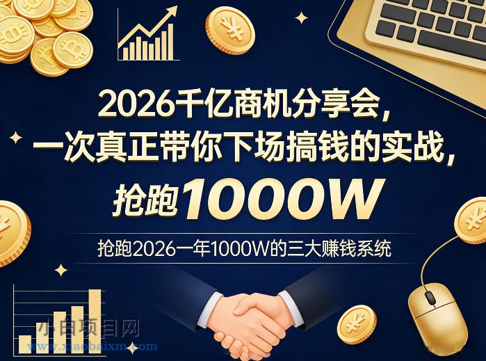 【匠心小白】2026千亿商机分享会，一次真正带你下场搞钱的实战，抢跑2026一年1000W的三大賺钱系统-小白项目分享网