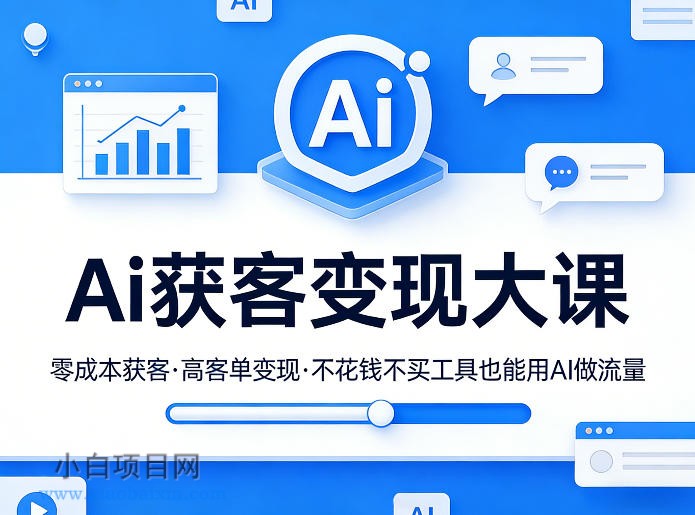 【匠心小白】Ai获客变现大课，零成本获客，高客单变现，不花钱不买工具也能用AI做流量-小白项目分享网