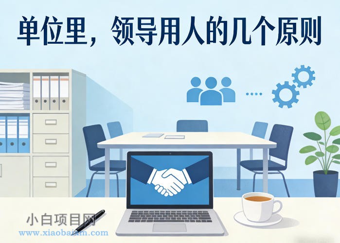 【匠心小白】付费文章：单位里，领导用人的几个原则-小白项目分享网