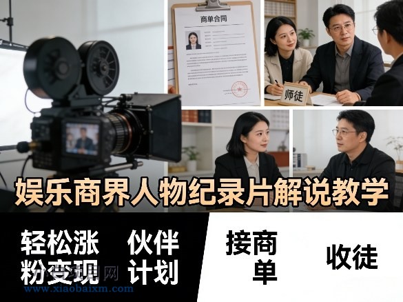 【匠心小白】娱乐商界人物纪录片解说教学，轻松涨粉变现，伙伴计划，接商单，收徒等-小白项目分享网