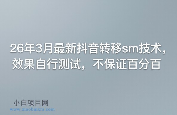 【匠心小白】26年3月最新抖音转移sm技术,效果自行测试,不保证百分百