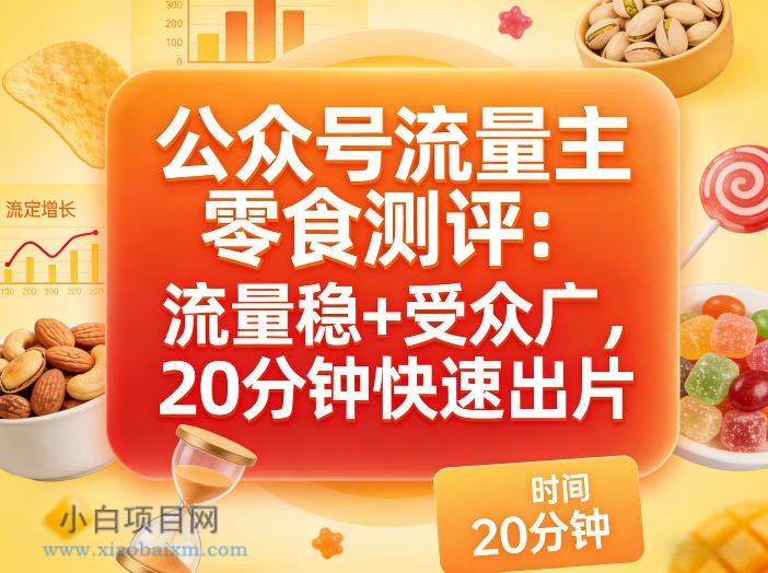 【匠心小白】公众号流量主之零食测评赛道，流量稳+受众广，20分钟一条作品-小白项目分享网