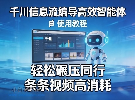 【匠心小白】千川信息流编导高效智能体+使用教程，轻松碾压同行，实现条条视频高消耗-小白项目分享网