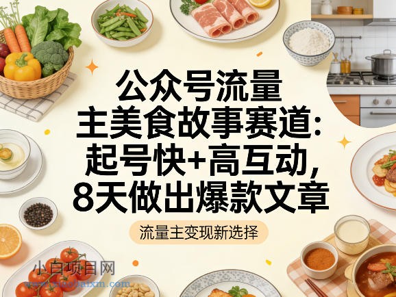 【匠心小白】公众号流量主之美食故事赛道，起号快+高互动，8天就能做出爆款文章-小白项目分享网