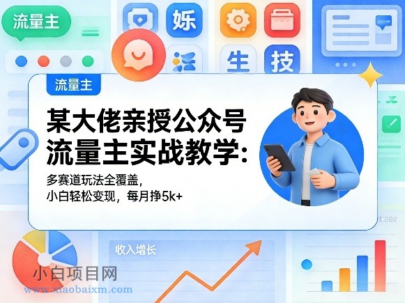 【匠心小白】某大佬亲授公众号流量主实战教学：多赛道玩法全覆盖，小白轻松变现，每月多挣5k+-小白项目分享网