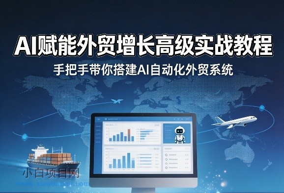 【匠心小白】AI赋能外贸增长高级实战教程，手把手带你搭建AI自动化外贸系统-小白项目分享网
