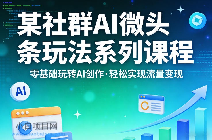 【匠心小白】某社群的AI微头条玩法系列课程，零基础玩转AI创作，轻松实现流量变现-小白项目分享网
