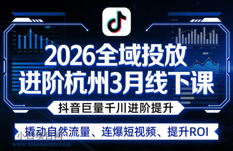 【匠心小白】2026全域投放进阶杭州3月线下课，抖音巨量千川进阶提升，撬动自然流量、连爆短视频、提升ROI-小白项目分享网