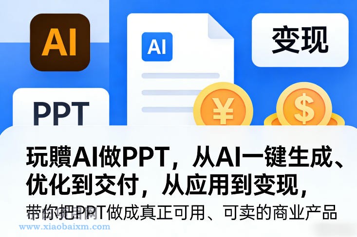 【匠心小白】玩賺AI做PPT，从AI一键生成、优化到交付，从应用到变现，带你把PPT做成真正可用、可卖的商业产品（更新0401）-小白项目分享网