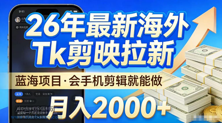 2026最新海外TK剪映拉新，当下真正蓝海项目，会基础手机剪辑就能做，单月稳入2W+【揭秘】-小白项目分享网
