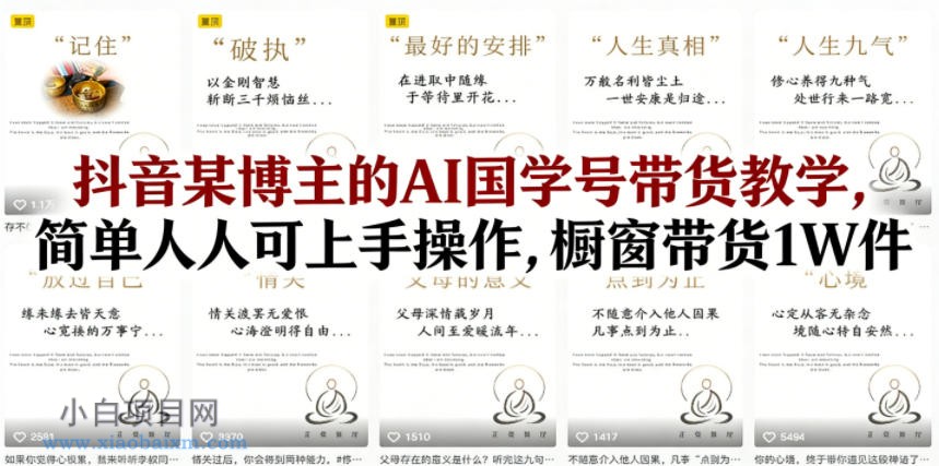 抖音某博主的AI国学号带货教学，简单人人可上手操作，橱窗带货1W件-小白项目分享网