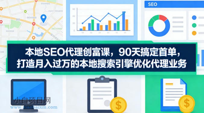 本地SEO代理创富课，90天搞定首单，助您打造月入过W的本地搜索引擎优化代理业务-小白项目分享网