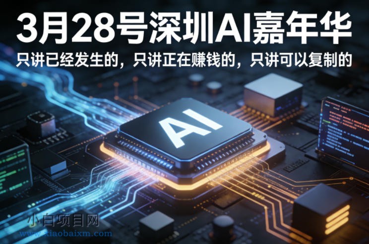 【匠心小白】3月28号深圳AI嘉年华，只讲已经发生的，只讲正在賺钱的，只讲可以复制的-小白项目分享网