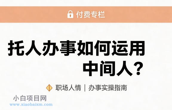 某公众号付费文章：托人办事如何运用中间人？-小白项目分享网