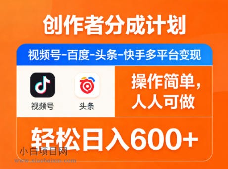 创作者分成计划，视频号-百度-头条-快手多平台变现，操作简单，人人可做，轻松日入600+-小白项目分享网
