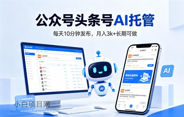 公众号头条号AI托管，我提供作品，你每天10分钟发布，月入3k+长期可做【揭秘】-小白项目分享网