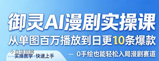 御灵AI漫剧实操课，从单图百万播放到日更10条爆款，0手绘也能轻松入局漫剧赛道-小白项目分享网