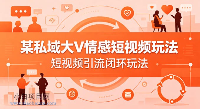 某私域大V情感短视频玩法，短视频引流闭环玩法-小白项目分享网