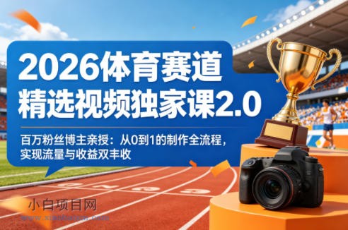 2026体育赛道精选视频独家课2.0，百万粉丝博主亲授：从0到1的制作全流程，实现流量与收益双丰收-小白项目分享网