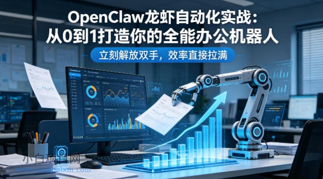 OpenClaw龙虾自动化实战：从0到1打造你的全能办公机器人，立刻解放双手，效率直接拉满-小白项目分享网