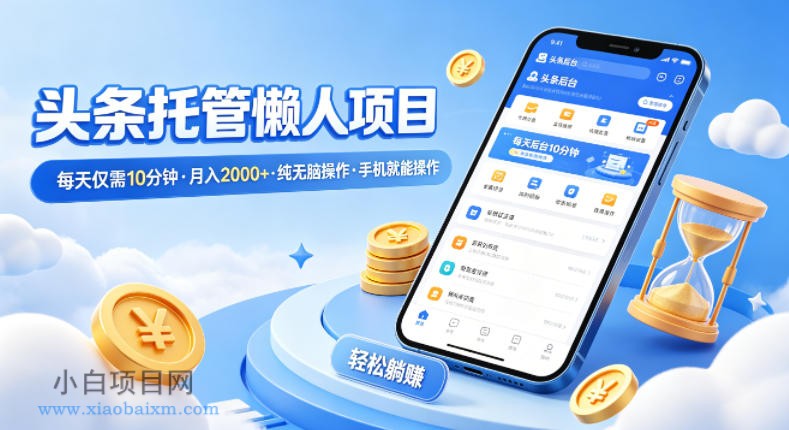 头条托管懒人项目，每天仅需10分钟，月入2000+，纯无脑操作，手机就能操作【揭秘】-小白项目分享网