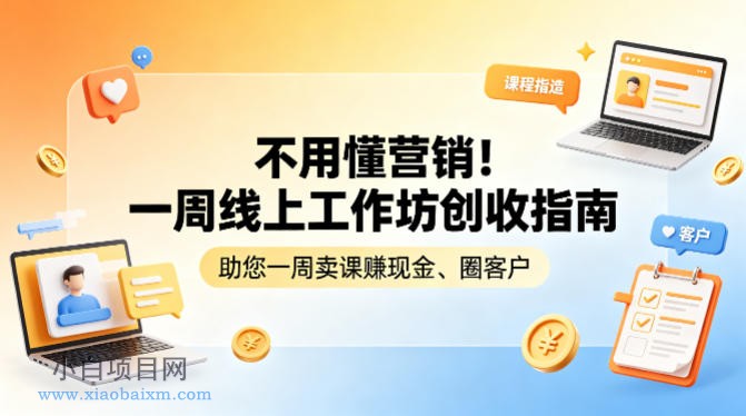 不用懂营销！一周线上工作坊创收指南，助您一周卖课賺现金、圈客户-小白项目分享网