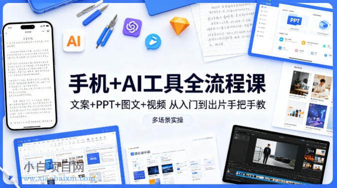 手机+AI工具全流程课，文案+PPT+图文+视频，从入门到出片手把手教，多场景实操-小白项目分享网