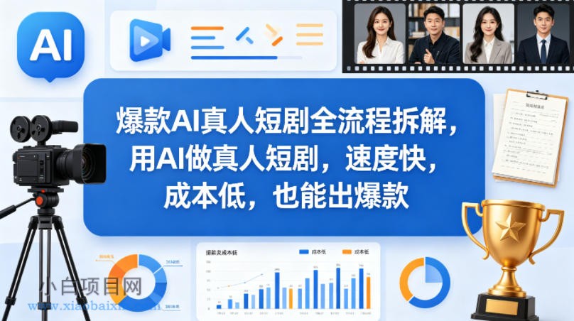 爆款AI真人短剧全流程拆解，用AI做真人短剧，速度快，成本低，也能出爆款-小白项目分享网