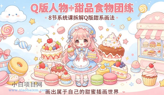 Q版人物+甜品食物团练，8节系统课拆解Q版甜系画法，画出属于自己的甜蜜插画世界-小白项目分享网