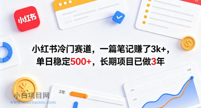小红书冷门赛道，一篇笔记賺了3k+，单日稳定500+，长期项目已做3年【揭秘】-小白项目分享网