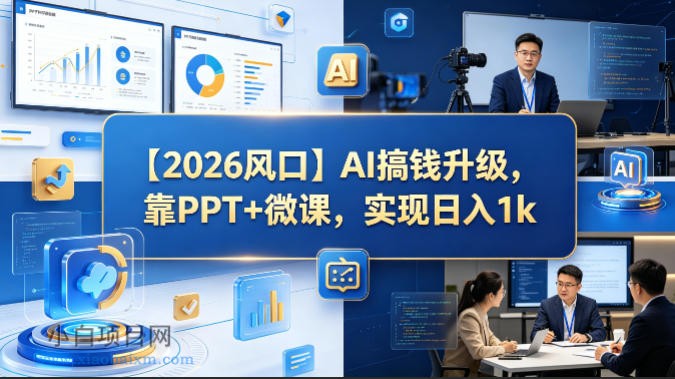 【2026风口】AI搞钱升级，靠PPT+微课，实现日入1k-小白项目分享网