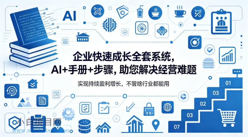 企业快速成长全套系统，AI+手册+步骤，助您解决经营难题，实现持续盈利增长，不管啥行业都能用-小白项目分享网