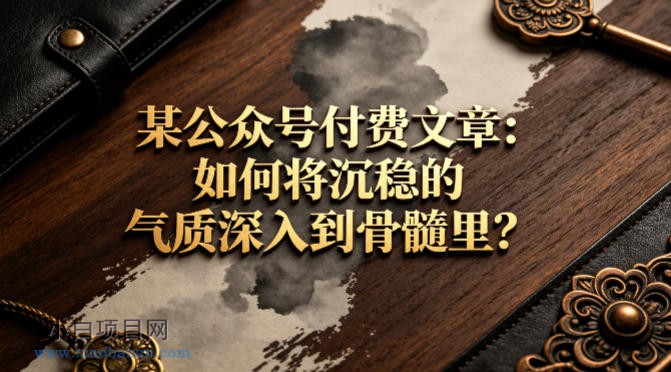 某公众号付费文章：如何将沉稳的气质深入到骨髓里？-小白项目分享网