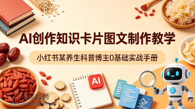 AI创作知识卡片图文制作教学，小红书某养生科普博主0基础实战手册-小白项目分享网