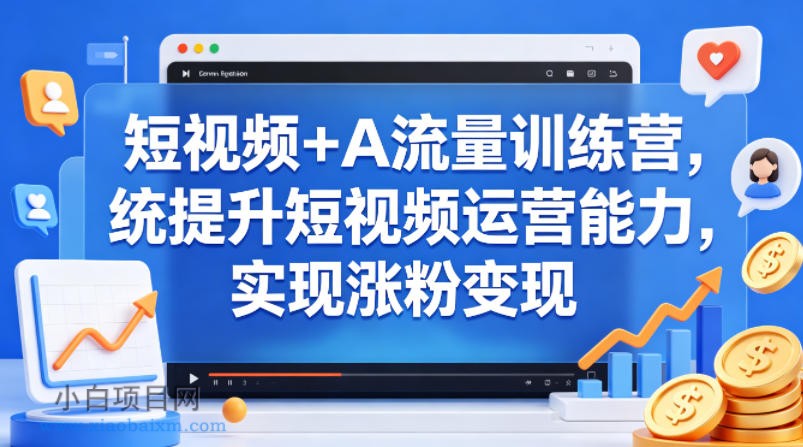短视频+AI流量训练营，统提升短视频运营能力，实现涨粉变现-小白项目分享网