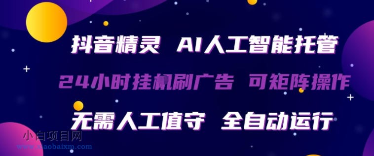 抖音精灵AI人工智能托管，24小时全自动刷广告，无需人工值守，可矩阵操作【揭秘】-小白项目分享网