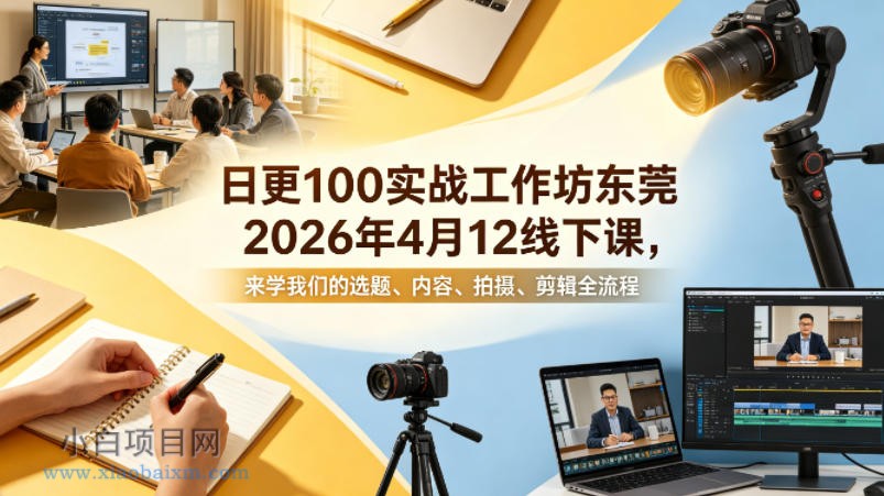 日更100实条‬战工作坊东莞2026年4月12线下课，来学我们的选题、内容、拍摄、剪辑全流程-小白项目分享网