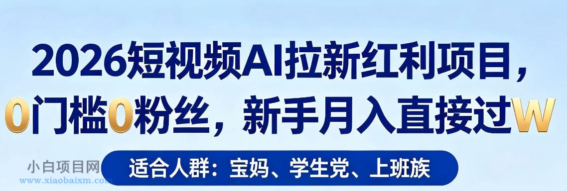 2026短视频AI拉新红利项目，0门槛0粉丝，新手月入直接过1W-小白项目分享网